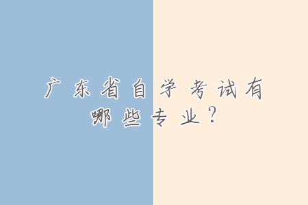 廣東省自學考試有哪些專業(yè)?