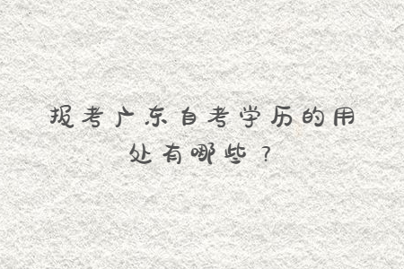 報(bào)考廣東自考學(xué)歷的用處有哪些？