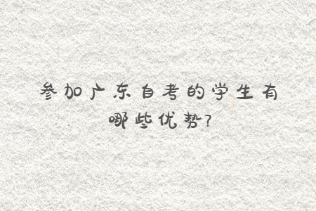 參加廣東自考的學(xué)生有哪些優(yōu)勢(shì)?